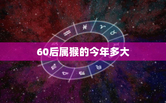 60后属猴的今年多大(猴年大吉60后猴友今年几岁)