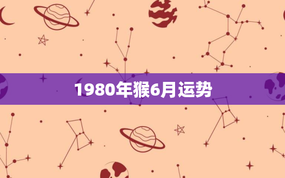 1980年猴6月运势(猴儿精神爆棚财运亨通)