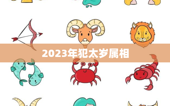 2023年犯太岁属相(如何化解犯太岁的厄运)