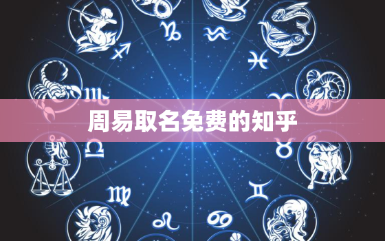 周易取名免费的知乎(解读姓名学为你取名)