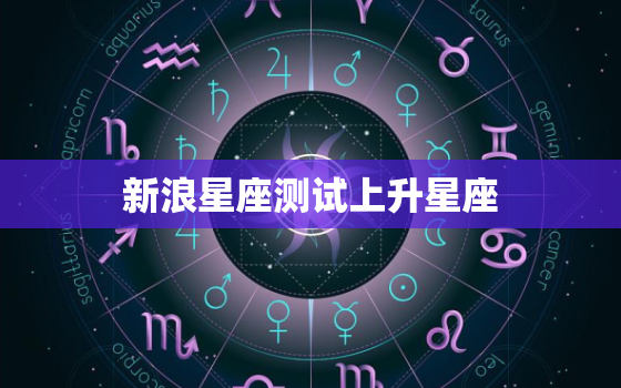 新浪星座测试上升星座(如何影响你的性格与命运)