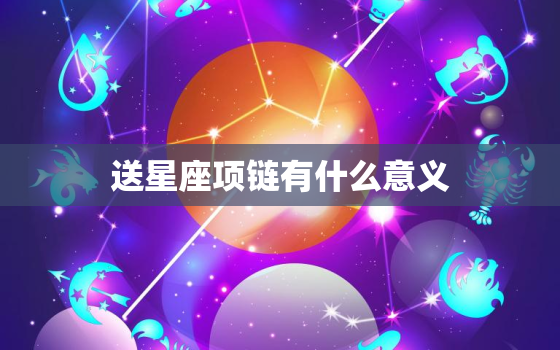 送星座项链有什么意义(介绍星座文化的深层含义)