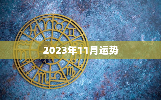 2023年11月运势(财运亨通事业顺利感情美满)