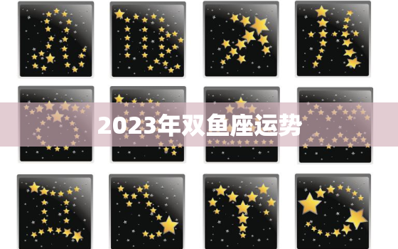 2023年双鱼座运势(浪漫之年财运亨通)