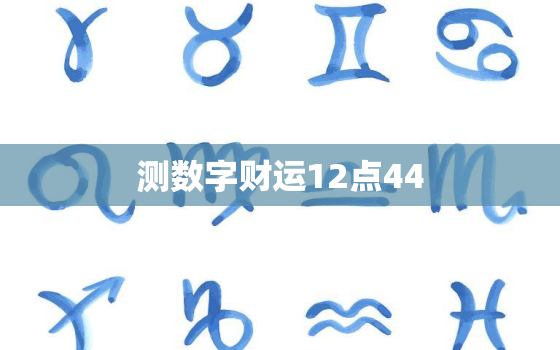 测数字财运12点44(介绍你的财富密码)