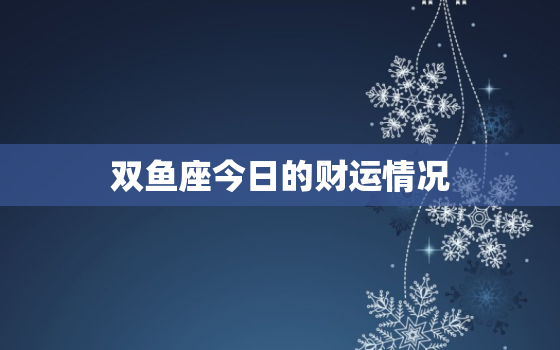 双鱼座今日的财运情况(财富之门今日开启)