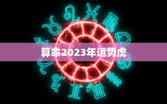 算命2023年运势虎(未来三年运势大介绍)