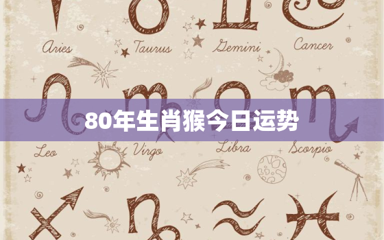 80年生肖猴今日运势(好运连连财运亨通)