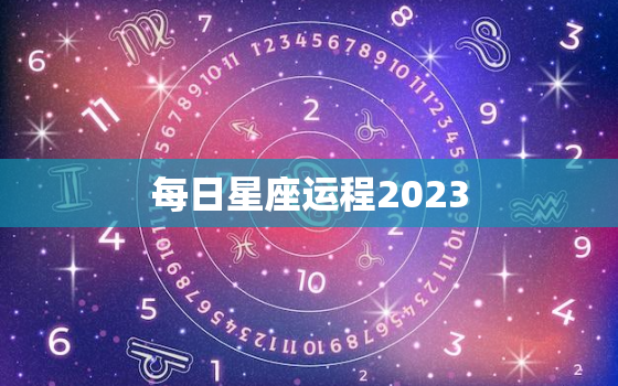 每日星座运程2023(掌握星座运势把握未来)