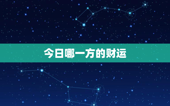 今日哪一方的财运(星座运势大介绍)