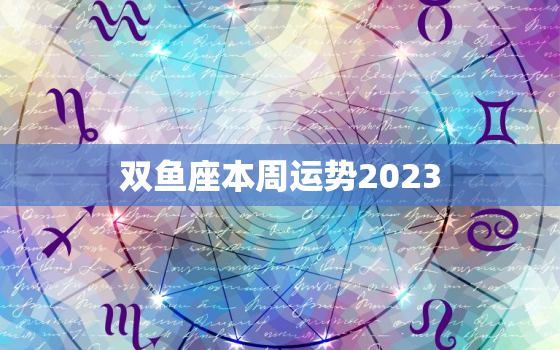 双鱼座本周运势2023(事业顺遂财运亨通)