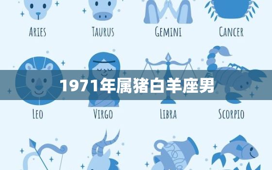 1971年属猪白羊座男(性格分析热情开朗自信乐观)