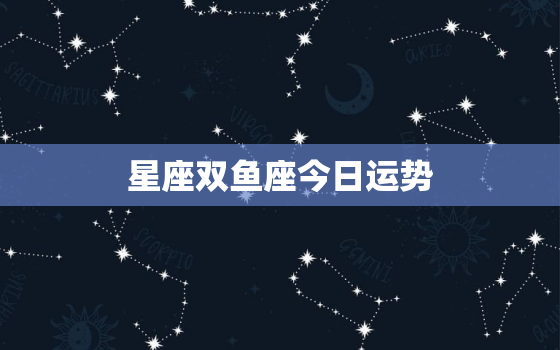 星座双鱼座今日运势(情感生活有望迎来转机)