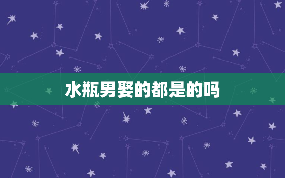 水瓶男娶的都是的吗(介绍他们的婚姻是怎样的)