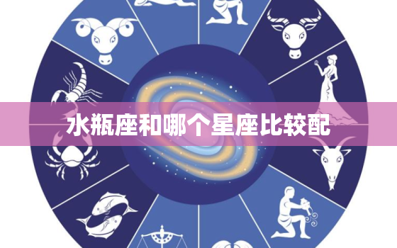 水瓶座和哪个星座比较配(星座组合)