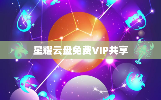 星耀云盘免费VIP共享(享受高速下载畅享云存储)