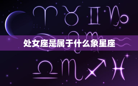 处女座是属于什么象星座(介绍星座的分类和特点)