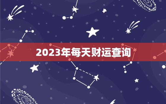 2023年每天财运查询(掌握财富走势轻松预测未来)