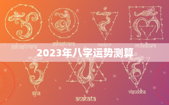 2023年八字运势测算(掌握未来预知命运)