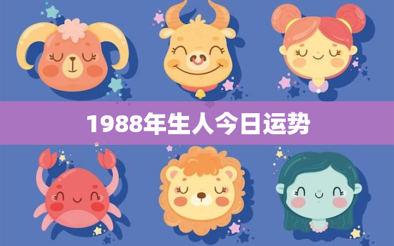 1988年生人今日运势(财运亨通事业顺利感情甜蜜)