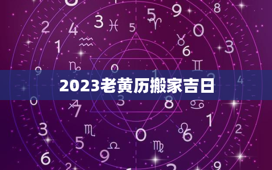 2023老黄历搬家吉日(如何选择最佳搬家日)