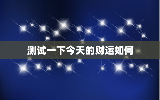 测试一下今天的财运如何(如何预测今天的财运)