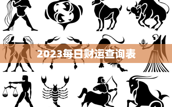 2023每日财运查询表(预测你的财富命运)