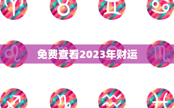 免费查看2023年财运(揭秘未来财富走势)