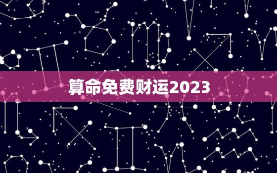 算命免费财运2023(揭秘2023年财运走势)