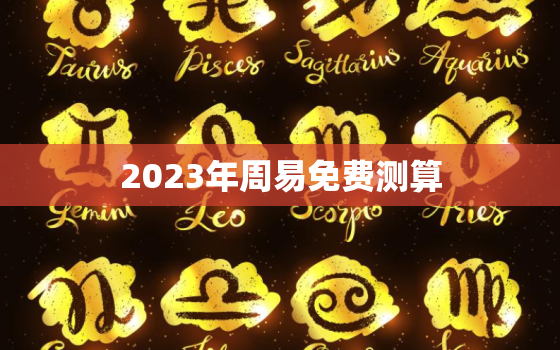 2023年周易免费测算(揭秘未来命运)