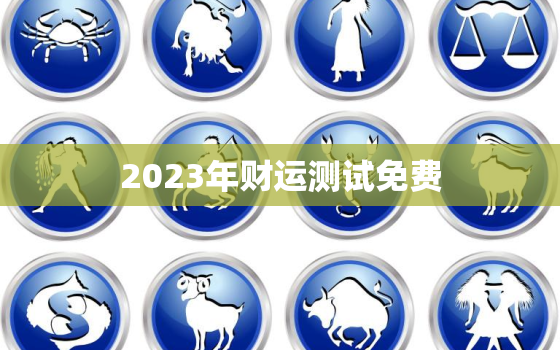 2023年财运测试免费(预测你的财富命运)