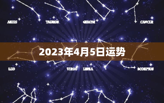 2023年4月5日运势(幸福来临财运亨通)