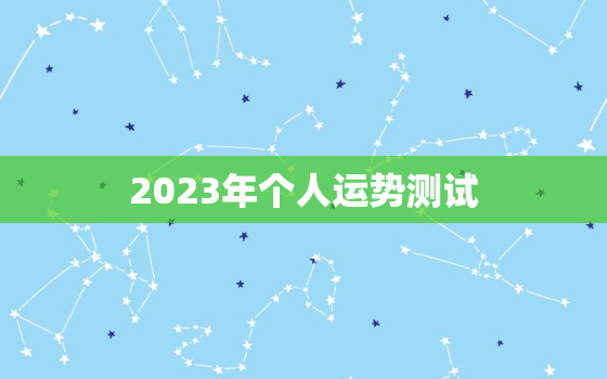 2023年个人运势测试(揭秘你未来的命运走向)