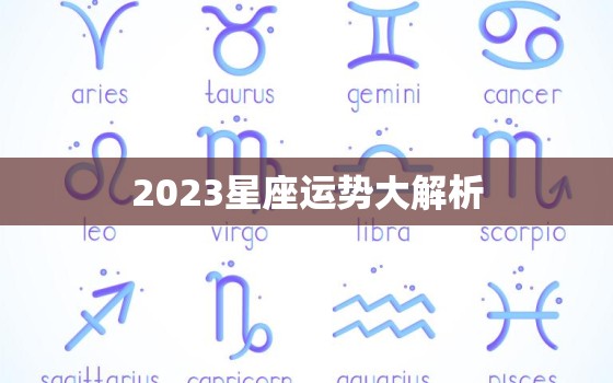 2023星座运势大解析(12星座运势预测)