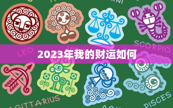 2023年我的财运如何(预测财源滚滚财富不断涌现)