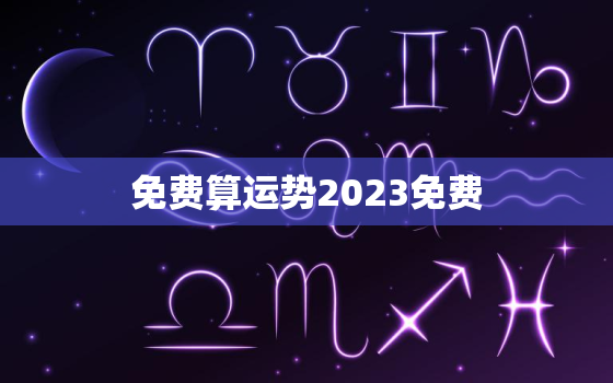 免费算运势2023免费(2023年你的运势如何免费算一算)