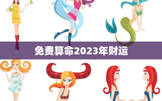 免费算命2023年财运(揭秘你的财富命运)