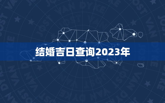 结婚吉日查询2023年(如何选择最佳结婚日期)