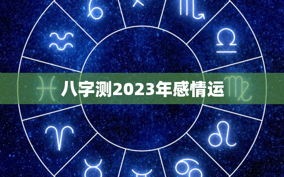 八字测2023年感情运(你的爱情命运如何)