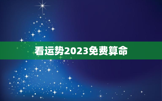 看运势2023免费算命(解读你的未来命运)