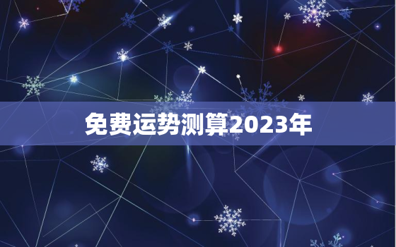 免费运势测算2023年(掌握未来开启幸福之门)