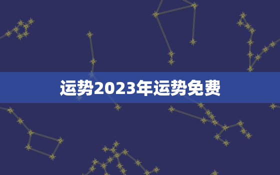 运势2023年运势免费(解读未来掌握命运)