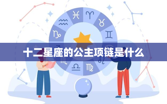 十二星座的公主项链是什么(探秘星座珠宝的神秘力量)