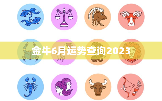 金牛6月运势查询2023(财运亨通事业有成)