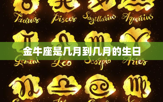 金牛座是几月到几月的生日(探秘金牛座的星座特征与性格特点)