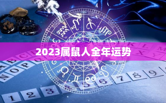 2023属鼠人全年运势(好运连连财源滚滚)