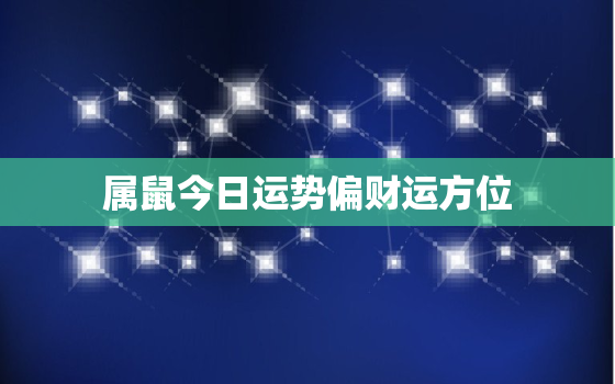 属鼠今日运势偏财运方位(财运亨通财源滚滚来)