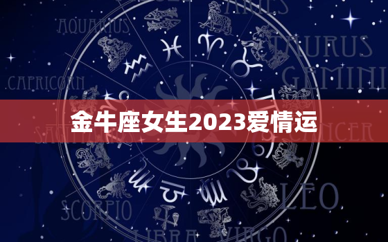 金牛座女生2023爱情运(测算是否能遇到真爱)