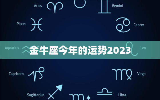 金牛座今年的运势2023(财运亨通事业顺利)