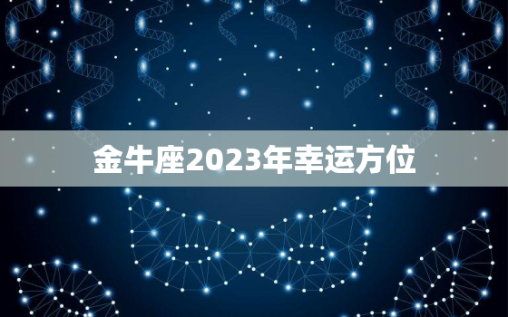 金牛座2023年幸运方位(揭秘星象预示财运亨通)